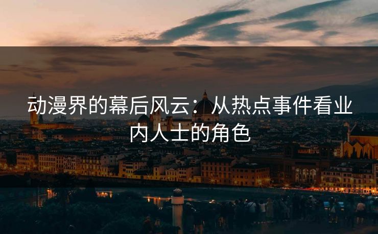 动漫界的幕后风云：从热点事件看业内人士的角色