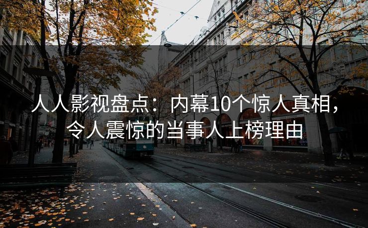 详细阅读:人人影视盘点:内幕10个惊人真相,令人震惊的当事人上榜理由 人人影视盘点:内幕10个惊人真相,令人震惊的当事人上榜理由