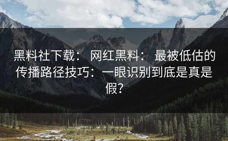 详细阅读:黑料社下载: 网红黑料: 最被低估的传播路径技巧:一眼识别到底是真是假? 黑料社下载: 网红黑料: 最被低估的传播路径技巧:一眼识别到底是真是假?